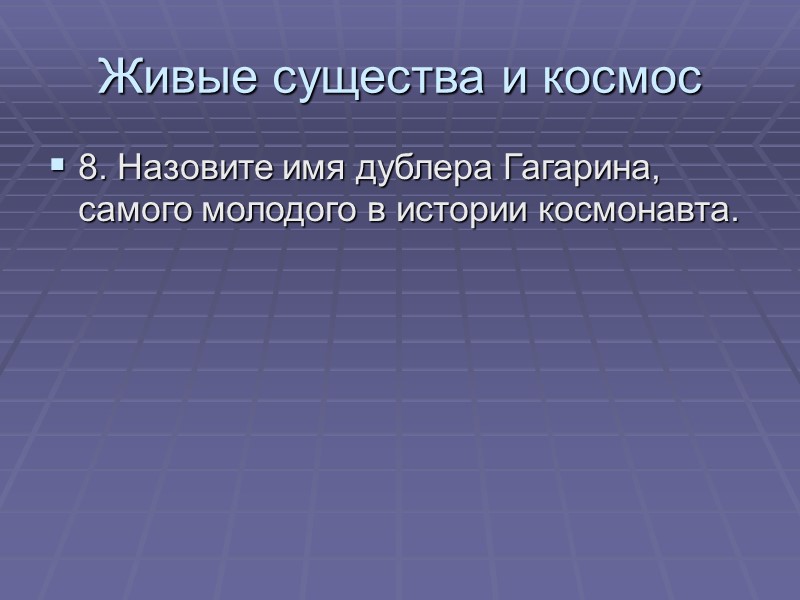 Живые существа и космос 8. Назовите имя дублера Гагарина, самого молодого в истории космонавта.